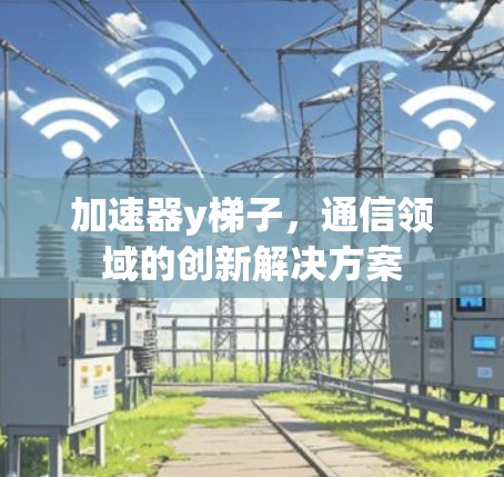 加速器y梯子,通信领域的创新解决方案