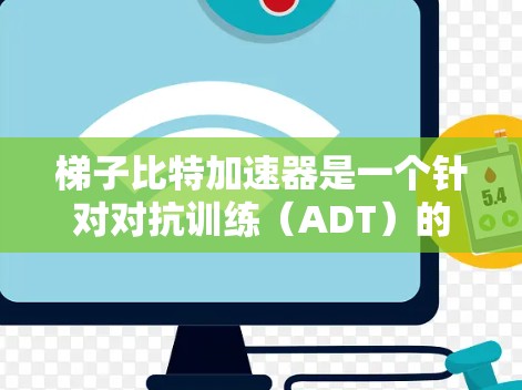 梯子比特加速器是一个针对对抗训练(ADT)的加速方法,通过减少对抗数据的需求,同时保留对抗训练的优势,从而提高模型的泛化能力。以下是关于梯子比特加速器的详细分析