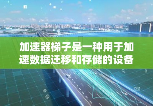 加速器梯子是一种用于加速数据迁移和存储的设备,常用于企业级数据存储和云数据迁移。它通过高速和稳定的网络传输,帮助企业提升数据存储和访问效率。以下是关于加速器梯子的详细介绍