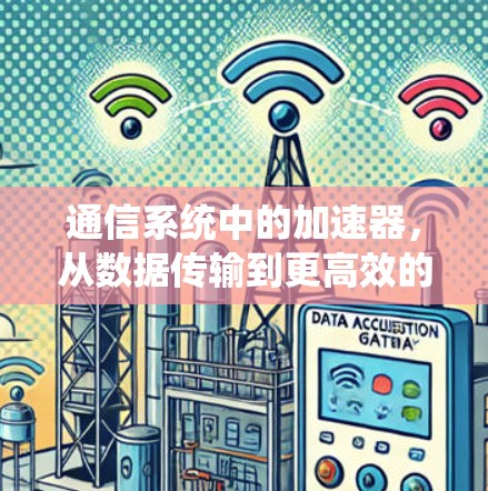 通信系统中的加速器,从数据传输到更高效的数据流 通信系统中的加速器,从数据传输到更高效的数据流