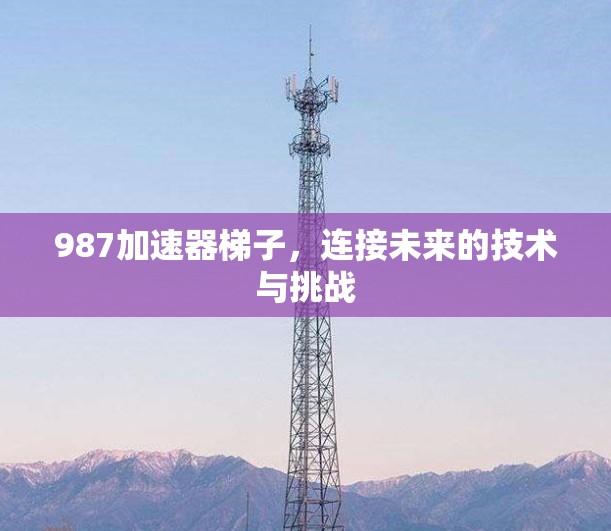987加速器梯子,连接未来的技术与挑战