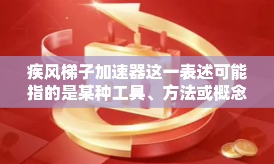 疾风梯子加速器这一表述可能指的是某种工具、方法或概念,具体含义可能因上下文而异。以下是一些可能的解释和应用 疾风梯子加速器这一表述可能指的是某种工具、方法或概念,具体含义可能因上下文而异。以下是一些可能的解释和应用