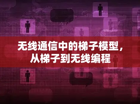 无线通信中的梯子模型，从梯子到无线编程