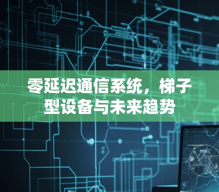 零延迟通信系统，梯子型设备与未来趋势