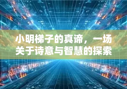 小明梯子的真谛，一场关于诗意与智慧的探索