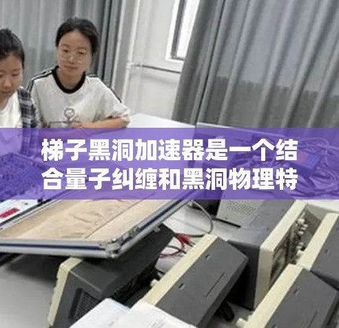 梯子黑洞加速器是一个结合量子纠缠和黑洞物理特性的编程问题。以下是逐步的解释和答案