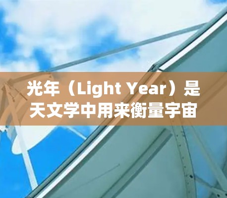 光年（Light Year）是天文学中用来衡量宇宙距离的长度单位，等于约9.461亿公里，即大约.366 parsec。它在天文学中用于描述遥远恒星的距离