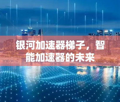 银河加速器梯子，智能加速器的未来