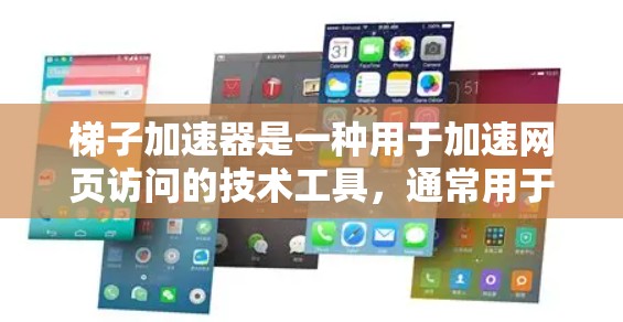 梯子加速器是一种用于加速网页访问的技术工具，通常用于提升用户在网页上的停留时间。它通过智能抓取和缓存技术，将网页内容快速加载到用户当前的设备上。以下是一些基本的步骤来帮助你了解和使用梯子加速器