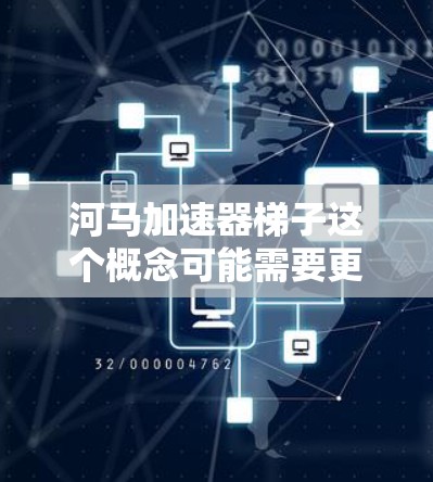 河马加速器梯子这个概念可能需要更明确的上下文来理解。以下是一些可能的解释和分析