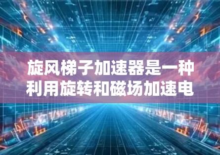 旋风梯子加速器是一种利用旋转和磁场加速电子的装置，通过以下方式工作