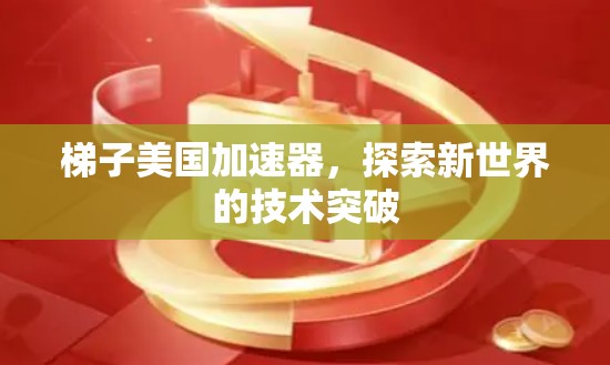 梯子美国加速器，探索新世界的技术突破