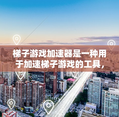 梯子游戏加速器是一种用于加速梯子游戏的工具,通常用于提升游戏性能和流畅度。以下是关于如何使用梯子游戏加速器的详细步骤和技巧 梯子游戏加速器是一种用于加速梯子游戏的工具,通常用于提升游戏性能和流畅度。以下是关于如何使用梯子游戏加速器的详细步骤和技巧
