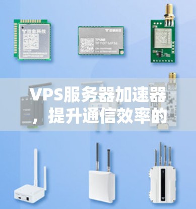 VPS服务器加速器，提升通信效率的全新解决方案