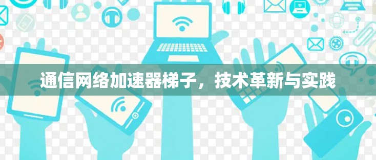 通信网络加速器梯子，技术革新与实践