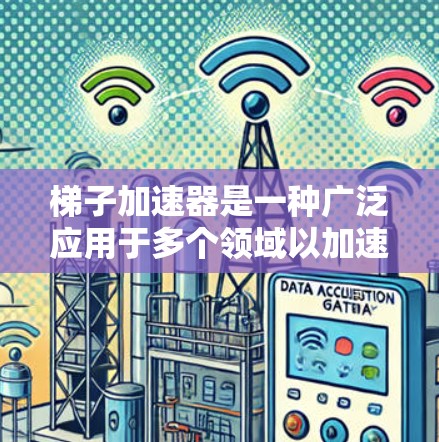 梯子加速器是一种广泛应用于多个领域以加速数据、资源或信息传播的技术或工具。以下是对梯子加速器的详细总结 梯子加速器是一种广泛应用于多个领域以加速数据、资源或信息传播的技术或工具。以下是对梯子加速器的详细总结