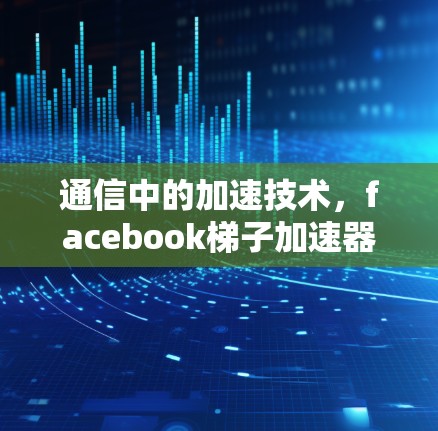 通信中的加速技术，facebook梯子加速器