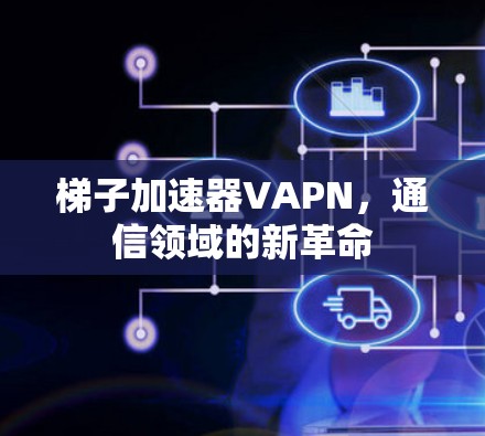 梯子加速器VAPN，通信领域的新革命