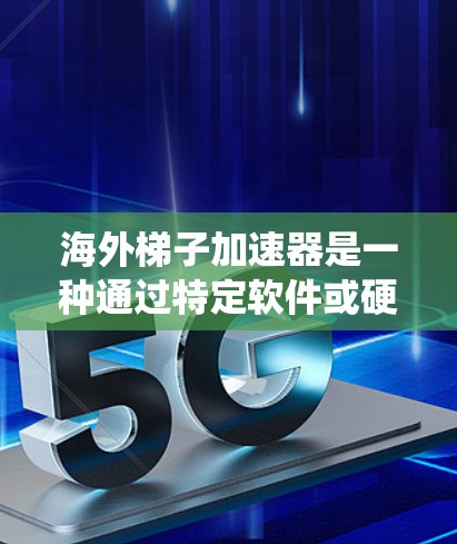 海外梯子加速器是一种通过特定软件或硬件连接网络设备,加速数据传输的工具,广泛应用于VPN、数据流网络和云服务中。以下是对海外梯子加速器的系统性总结