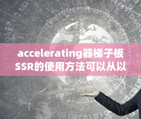 accelerating器梯子板SSR的使用方法可以从以下几个步骤进行