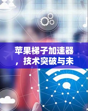 苹果梯子加速器，技术突破与未来展望