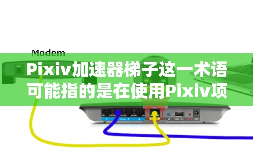 Pixiv加速器梯子这一术语可能指的是在使用Pixiv项目时，通过特定的设备配置或工具来加速项目进度和内容效果。以下是一些可能相关的工具或设备，供你参考