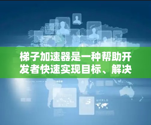 梯子加速器是一种帮助开发者快速实现目标、解决技术问题并提升效率的工具。它们通过自动化和自动化脚本或快捷键管理，显著加快了项目进展。以下是对梯子加速器的详细分析