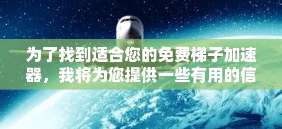 为了找到适合您的免费梯子加速器,我将为您提供一些有用的信息和推荐,帮助您选择最合适的资源 为了找到适合您的免费梯子加速器,我将为您提供一些有用的信息和推荐,帮助您选择最合适的资源