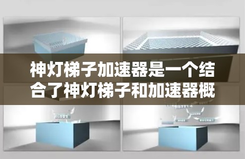 神灯梯子加速器是一个结合了神灯梯子和加速器概念的项目，旨在通过某种装置或技术来加速某种过程或提升效率。以下是对这一概念的详细分析和解释