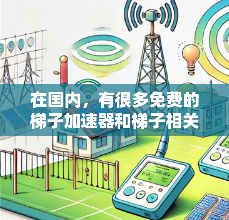 在国内，有很多免费的梯子加速器和梯子相关的产品，这些工具可以帮助您提高工作效率，减少摩擦和损耗。以下是几个主要的免费梯子加速器推荐