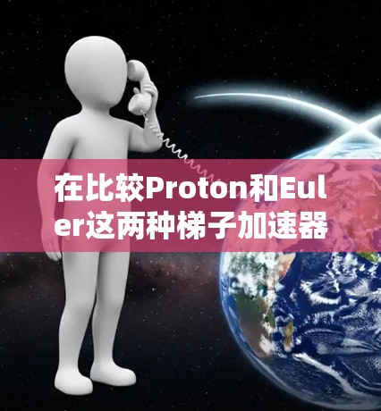 在比较Proton和Euler这两种梯子加速器时，我将从以下几个方面进行分析，以帮助我做出明智的选择