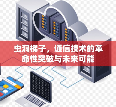 虫洞梯子，通信技术的革命性突破与未来可能