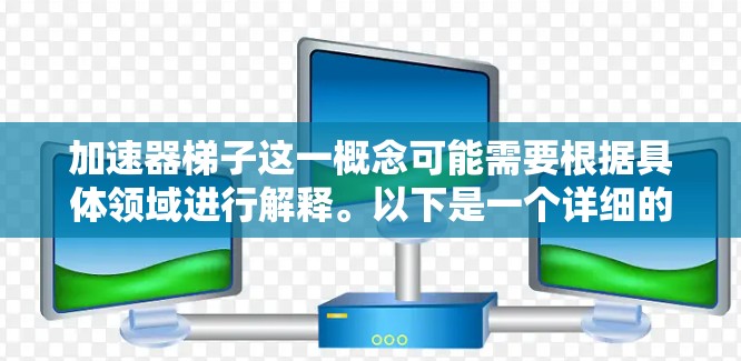 加速器梯子这一概念可能需要根据具体领域进行解释。以下是一个详细的分析和建议