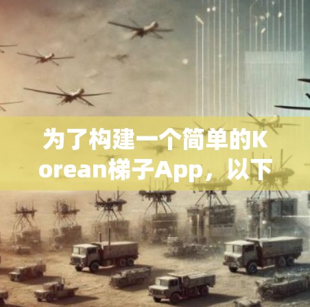 为了构建一个简单的Korean梯子App，以下是分步骤的解决方案