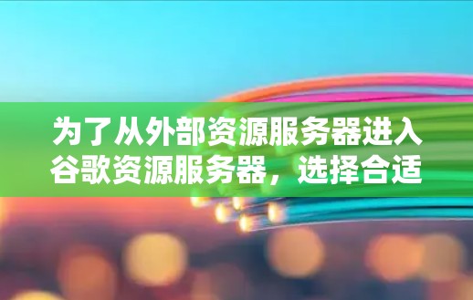 为了从外部资源服务器进入谷歌资源服务器,选择合适的加速器至关重要。以下是一些步骤和建议,帮助你找到一个合适的加速器 为了从外部资源服务器进入谷歌资源服务器,选择合适的加速器至关重要。以下是一些步骤和建议,帮助你找到一个合适的加速器
