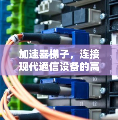 加速器梯子，连接现代通信设备的高效解决方案