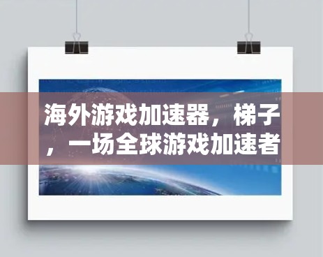 海外游戏加速器,梯子,一场全球游戏加速者的革命 海外游戏加速器,梯子,一场全球游戏加速者的革命