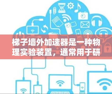梯子墙外加速器是一种物理实验装置，通常用于研究斜面上物体的运动，尤其是在外加力（如垂直方向的推力或施加的力）影响下的力学现象。以下是对该实验的详细说明