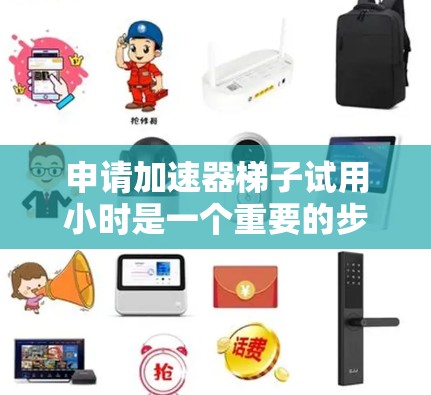 申请加速器梯子试用小时是一个重要的步骤,因为它帮助你评估加速器的性能和效率,确保在合理的时间内利用该工具。以下是详细的步骤指南 申请加速器梯子试用小时是一个重要的步骤,因为它帮助你评估加速器的性能和效率,确保在合理的时间内利用该工具。以下是详细的步骤指南