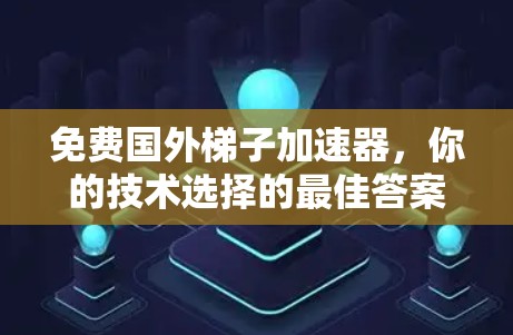 免费国外梯子加速器，你的技术选择的最佳答案！