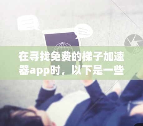 在寻找免费的梯子加速器app时，以下是一些推荐和建议