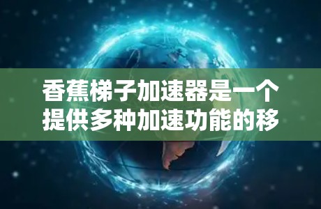 香蕉梯子加速器是一个提供多种加速功能的移动应用，旨在帮助用户快速将数据从一个设备转移到另一个设备。以下是该应用的详细信息