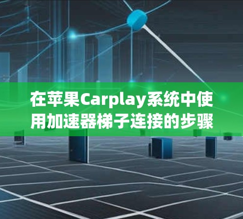 在苹果Carplay系统中使用加速器梯子连接的步骤如下