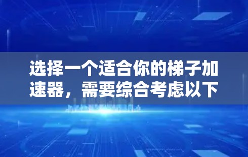 选择一个适合你的梯子加速器,需要综合考虑以下几个方面 选择一个适合你的梯子加速器,需要综合考虑以下几个方面