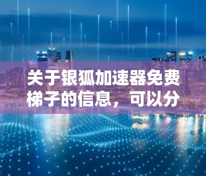 关于银狐加速器免费梯子的信息,可以分为以下几个部分进行详细阐述 关于银狐加速器免费梯子的信息,可以分为以下几个部分进行详细阐述