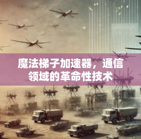 魔法梯子加速器,通信领域的革命性技术 魔法梯子加速器,通信领域的革命性技术