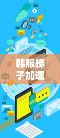 韩服梯子加速器,连接互联网的便捷工具 韩服梯子加速器,连接互联网的便捷工具