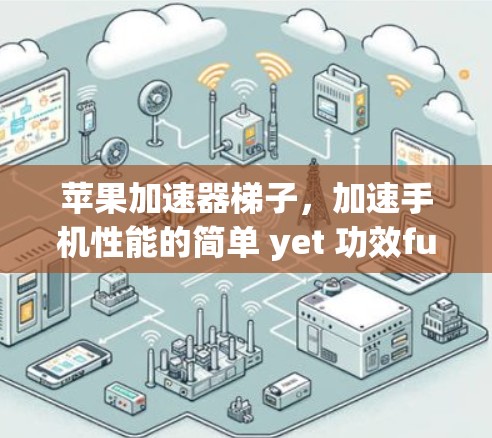苹果加速器梯子,加速手机性能的简单 yet 功效ful解决方案 苹果加速器梯子,加速手机性能的简单 yet 功效ful解决方案