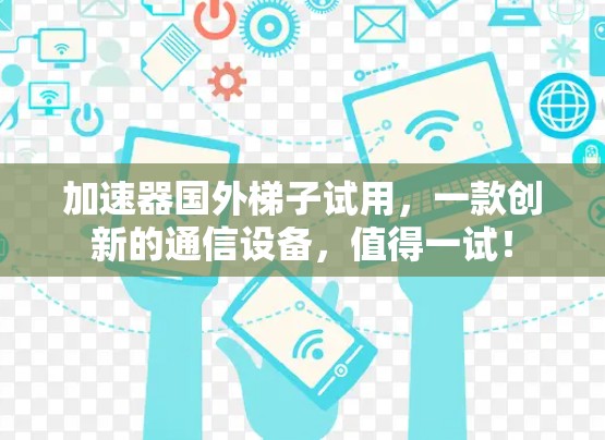 加速器国外梯子试用，一款创新的通信设备，值得一试！