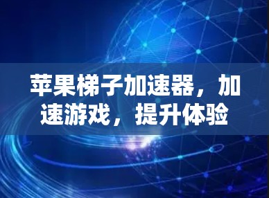 苹果梯子加速器，加速游戏，提升体验！